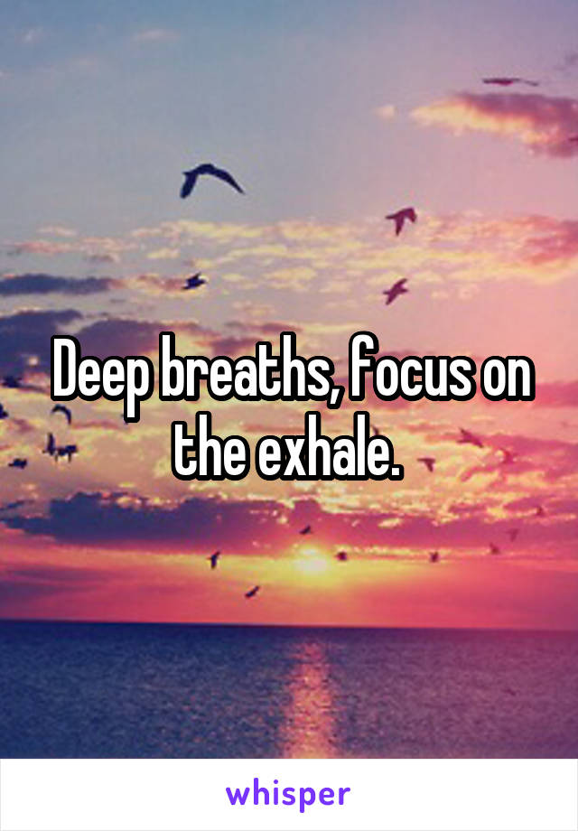 Deep breaths, focus on the exhale. 
