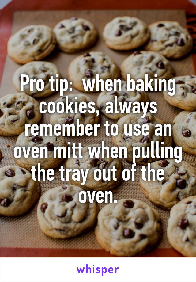 Pro tip:  when baking cookies, always remember to use an oven mitt when pulling the tray out of the oven.