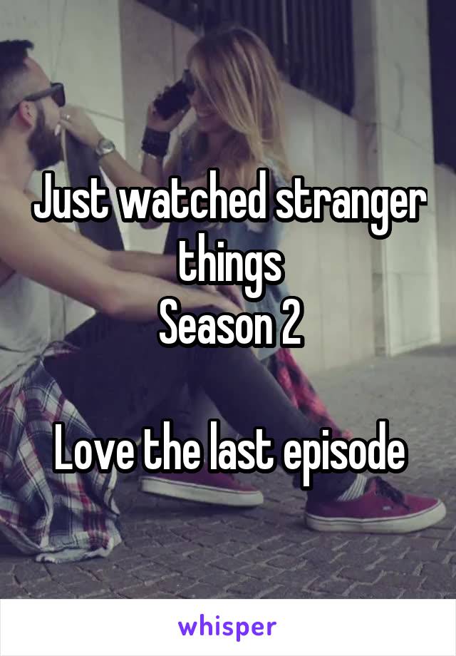 Just watched stranger things
Season 2

Love the last episode