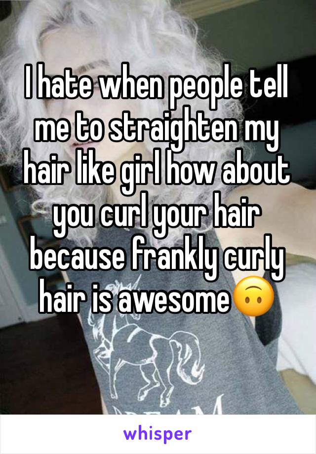 I hate when people tell me to straighten my hair like girl how about you curl your hair because frankly curly hair is awesome🙃
