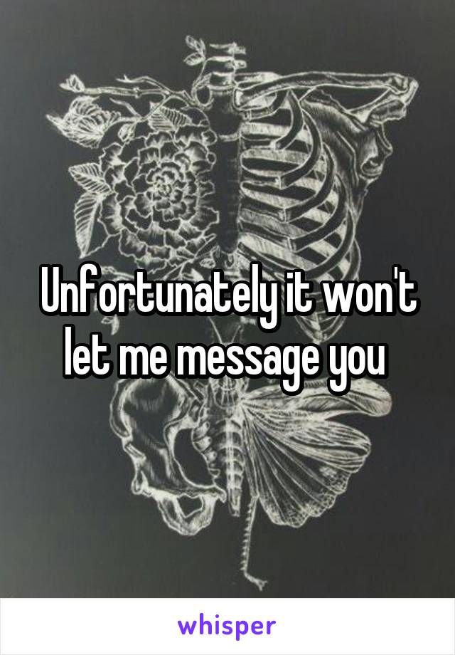 Unfortunately it won't let me message you 