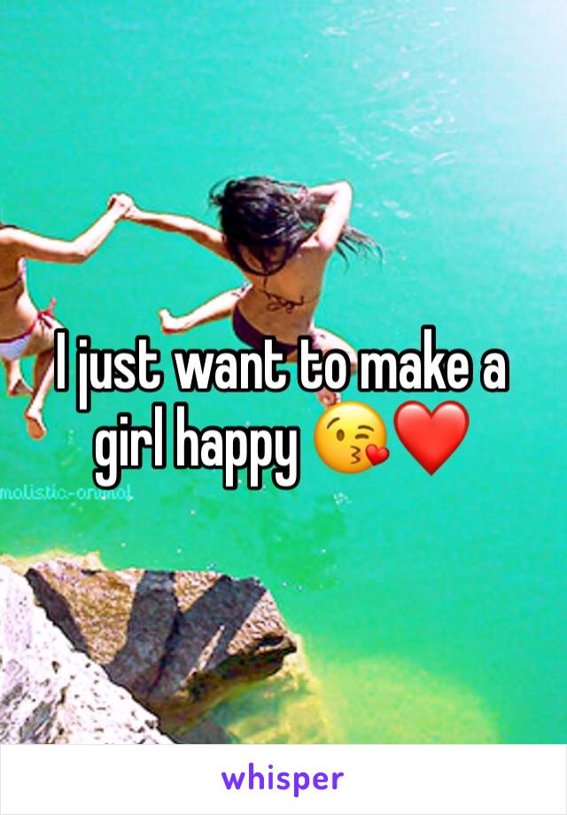 I just want to make a girl happy ðŸ˜˜â�¤ï¸�