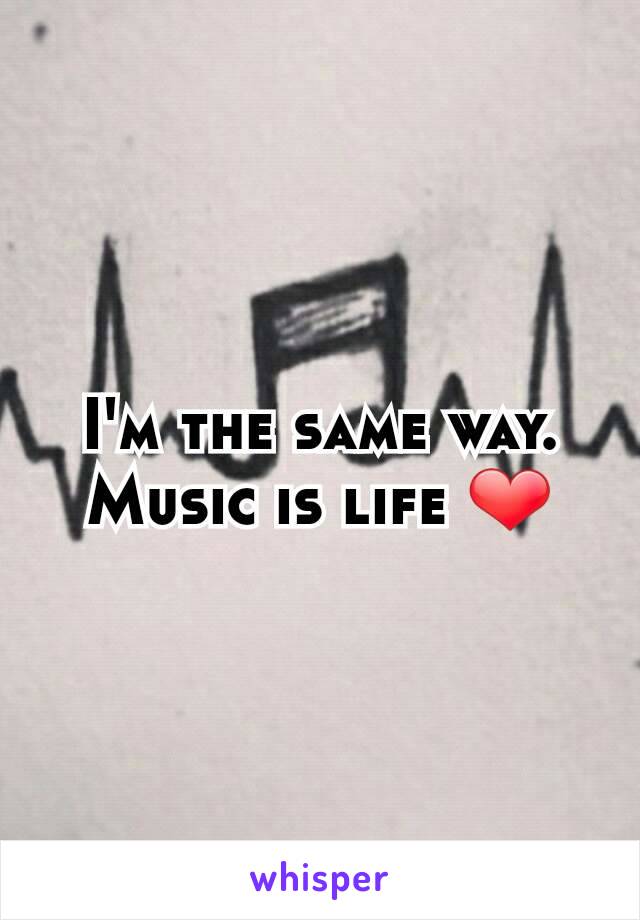 I'm the same way. Music is life ❤