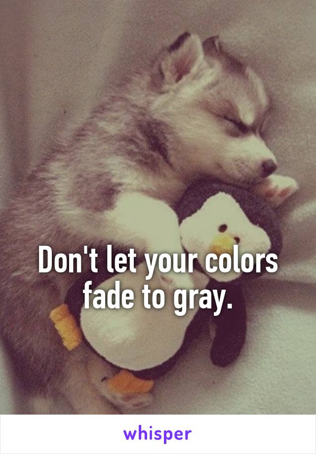 


Don't let your colors fade to gray.