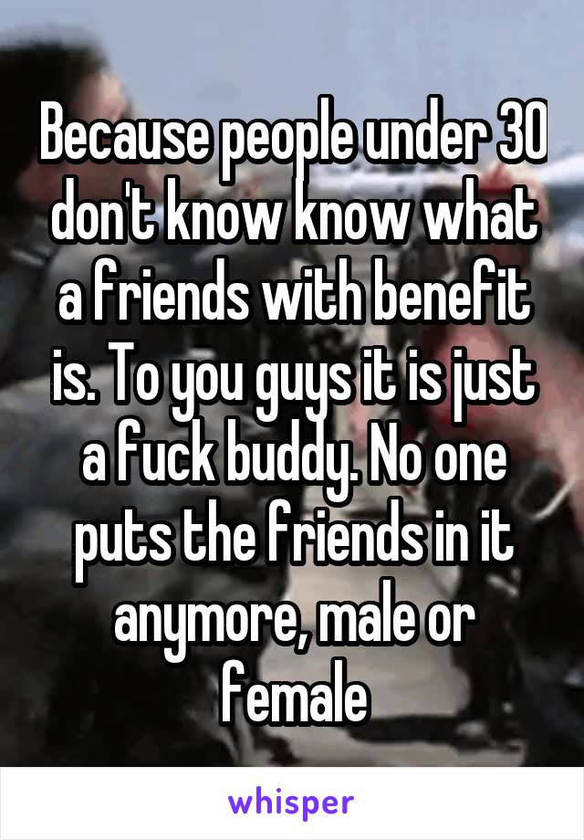 Because people under 30 don't know know what a friends with benefit is. To you guys it is just a fuck buddy. No one puts the friends in it anymore, male or female