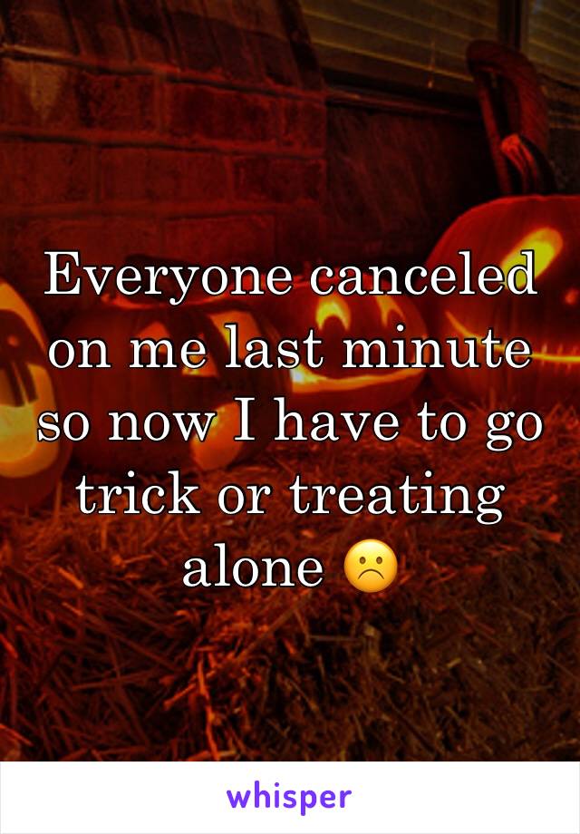 Everyone canceled on me last minute so now I have to go trick or treating alone ☹️