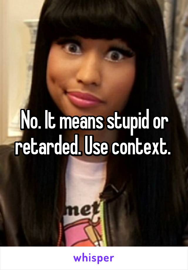 No. It means stupid or retarded. Use context. 