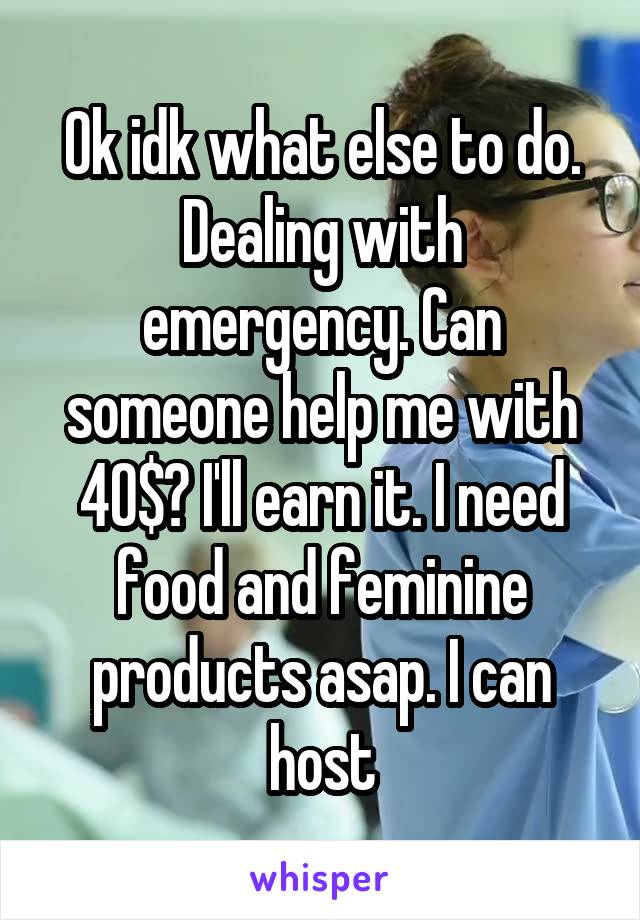 Ok idk what else to do. Dealing with emergency. Can someone help me with 40$? I'll earn it. I need food and feminine products asap. I can host