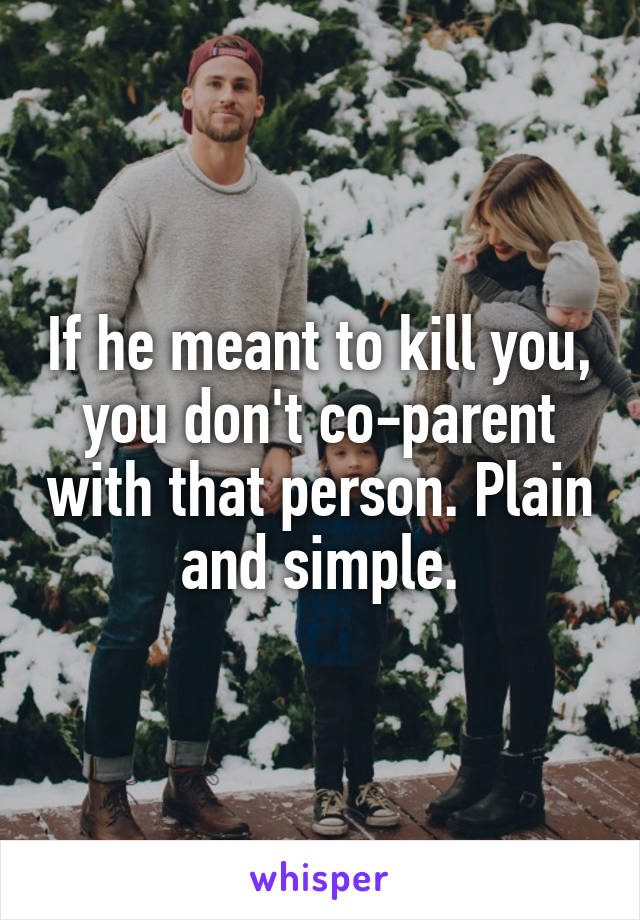 If he meant to kill you, you don't co-parent with that person. Plain and simple.