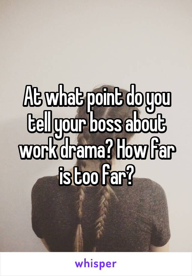 At what point do you tell your boss about work drama? How far is too far?