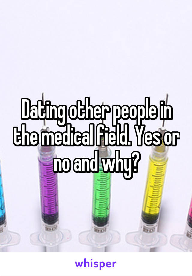 Dating other people in the medical field. Yes or no and why?
