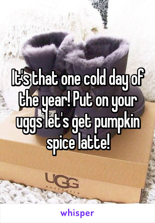 It's that one cold day of the year! Put on your uggs let's get pumpkin spice latte!
