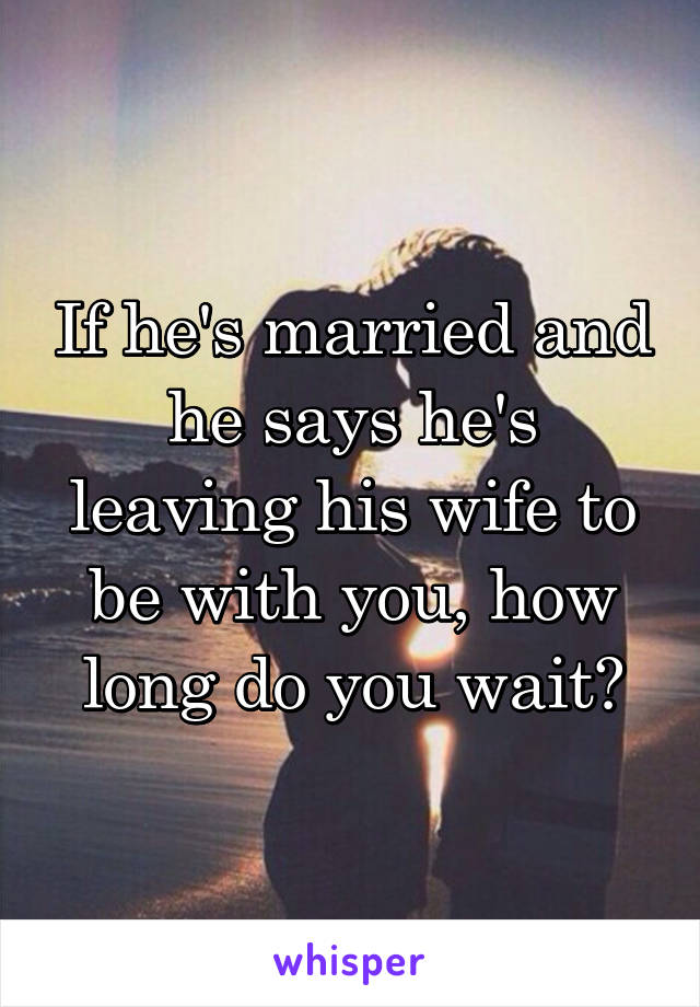 If he's married and he says he's leaving his wife to be with you, how long do you wait?