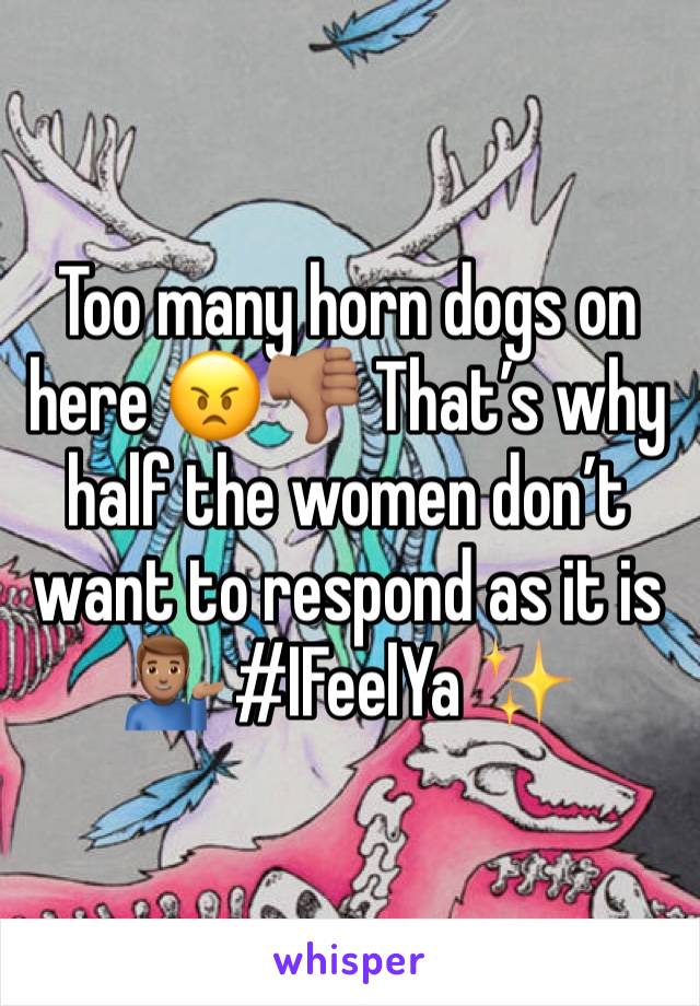 Too many horn dogs on here 😠👎🏽 That’s why half the women don’t want to respond as it is 💁🏽‍♂️ #IFeelYa ✨