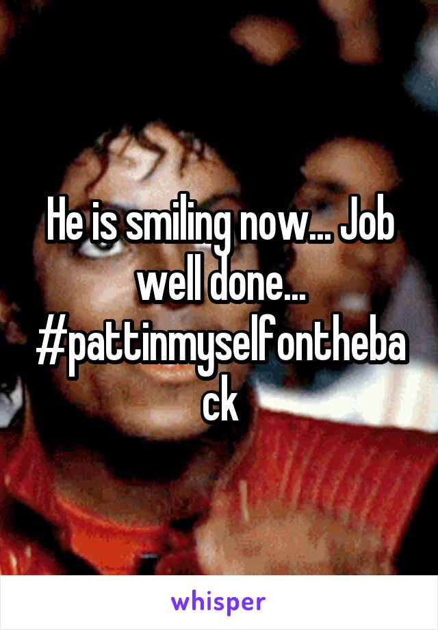 He is smiling now... Job well done... #pattinmyselfontheback