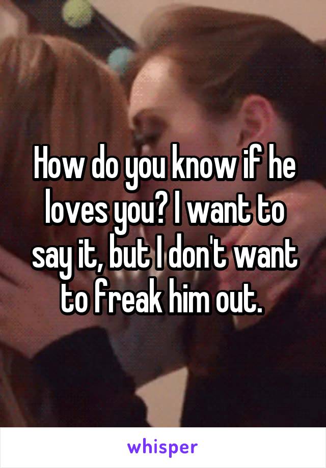 How do you know if he loves you? I want to say it, but I don't want to freak him out. 