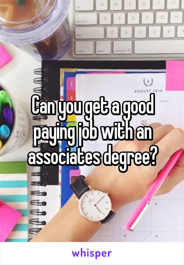Can you get a good paying job with an associates degree?