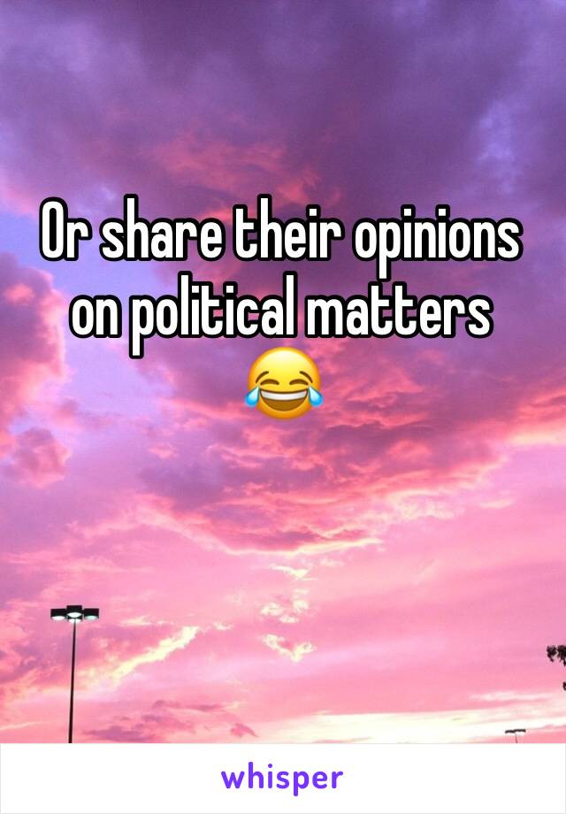 Or share their opinions on political matters
😂