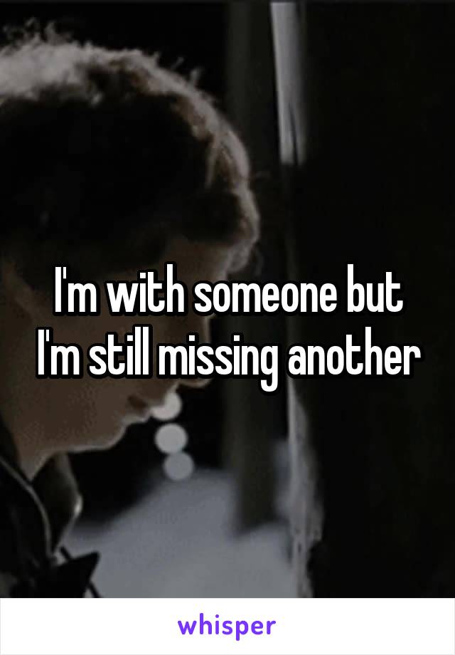 I'm with someone but I'm still missing another