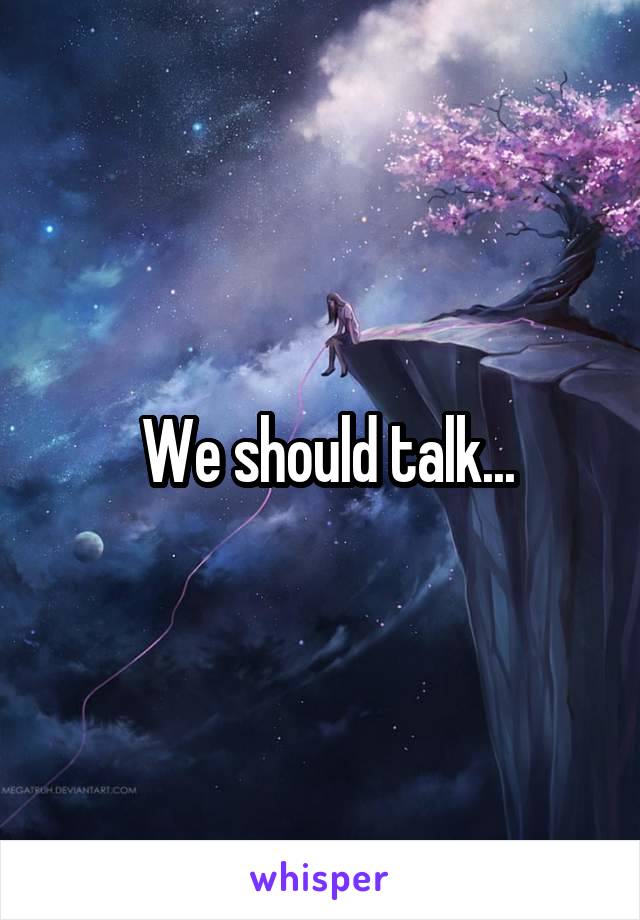  We should talk...