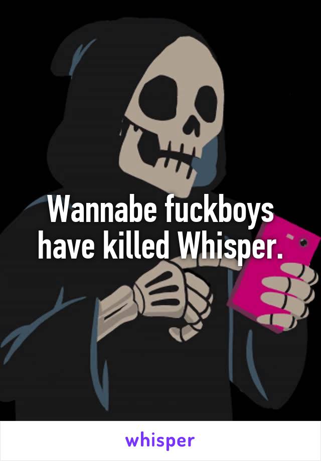Wannabe fuckboys have killed Whisper.