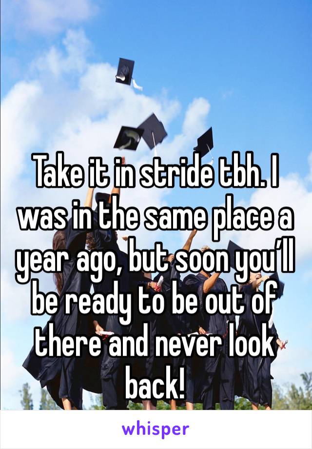 Take it in stride tbh. I was in the same place a year ago, but soon you’ll be ready to be out of there and never look back!