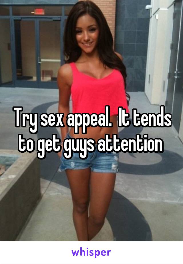Try sex appeal.  It tends to get guys attention 