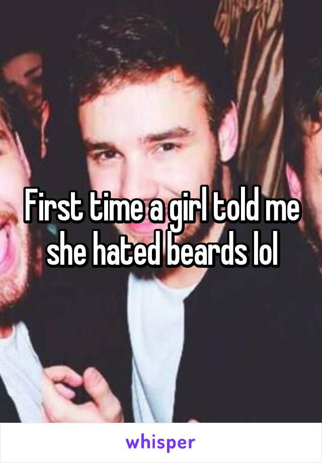 First time a girl told me she hated beards lol