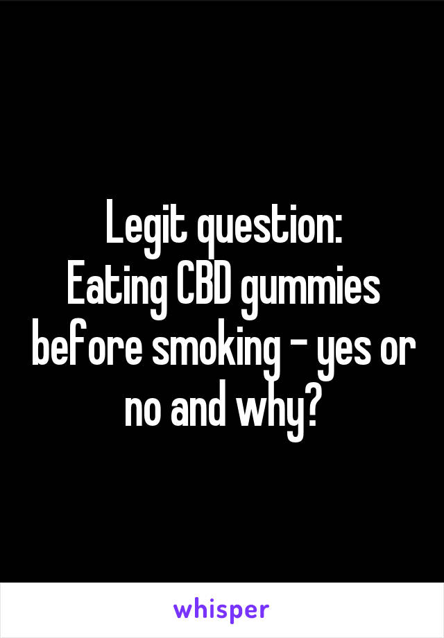 Legit question:
Eating CBD gummies before smoking - yes or no and why?