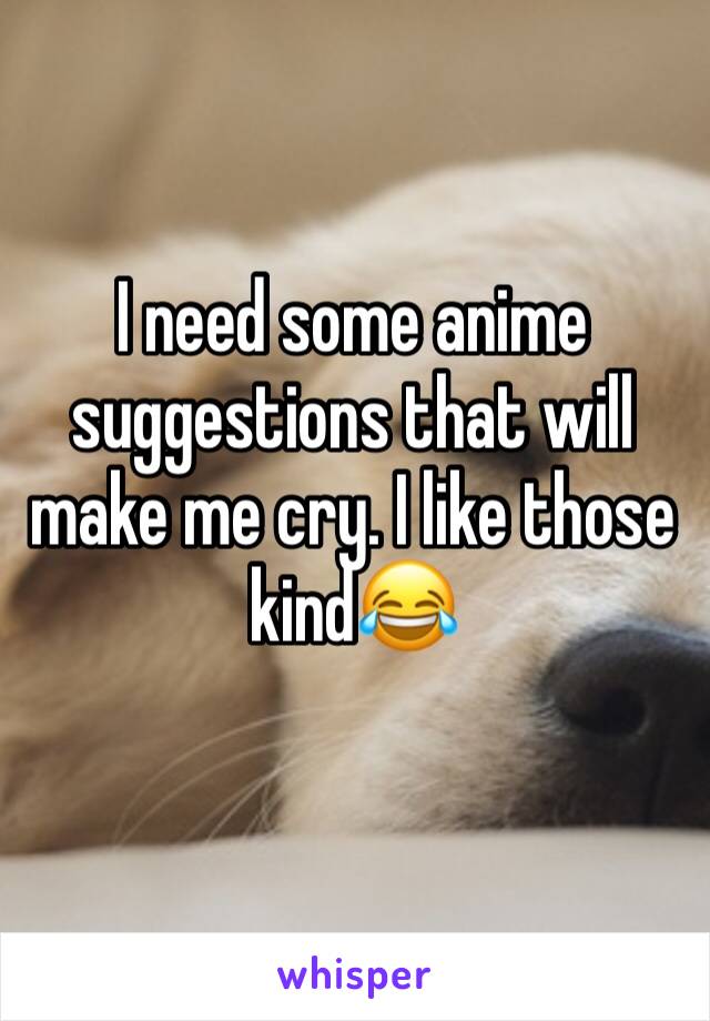 I need some anime suggestions that will make me cry. I like those kind😂