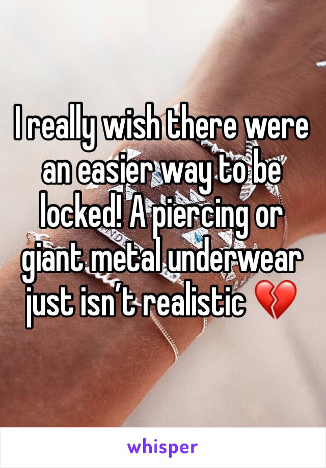 I really wish there were an easier way to be locked! A piercing or giant metal underwear just isn’t realistic 💔