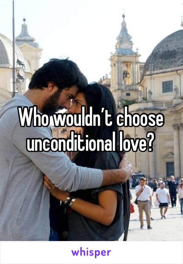 Who wouldn’t choose unconditional love?