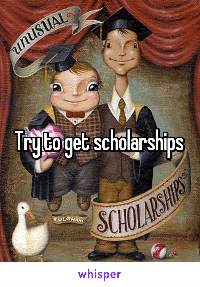 Try to get scholarships 