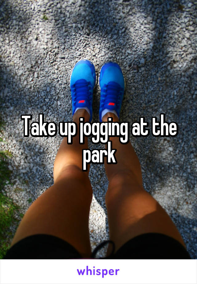 Take up jogging at the park