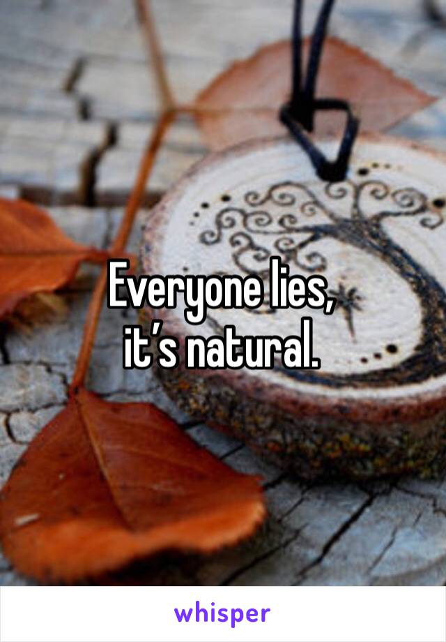 Everyone lies,
it’s natural.