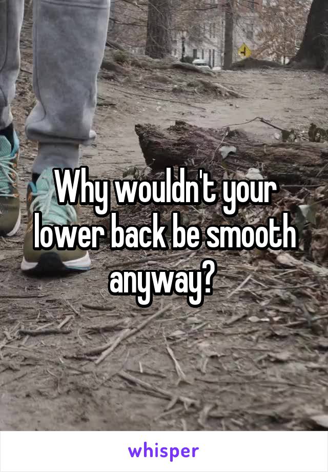 Why wouldn't your lower back be smooth anyway? 