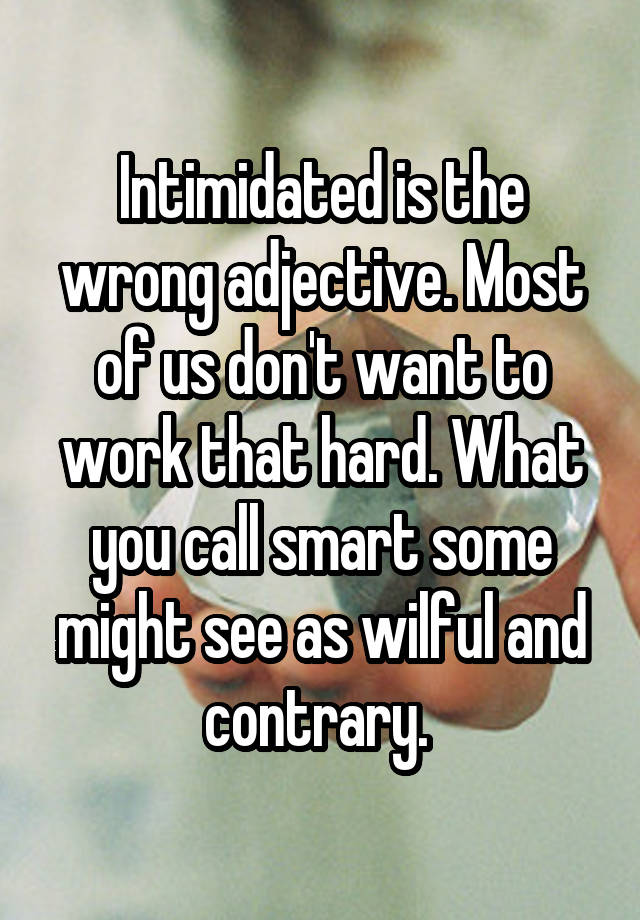 intimidated-is-the-wrong-adjective-most-of-us-don-t-want-to-work-that