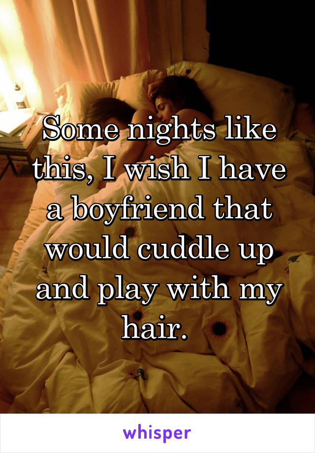 Some nights like this, I wish I have a boyfriend that would cuddle up and play with my hair. 