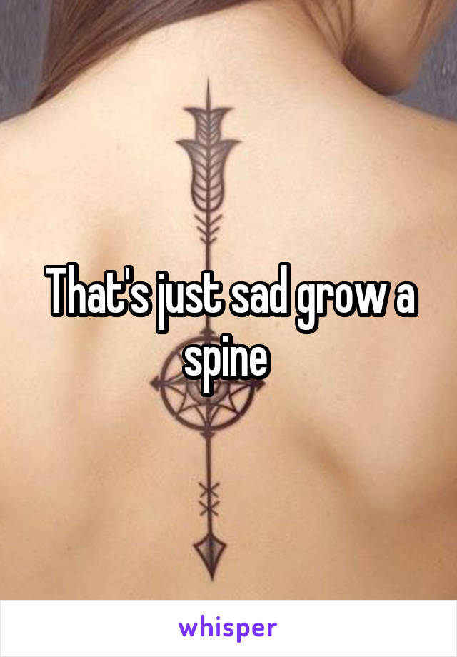 That's just sad grow a spine 
