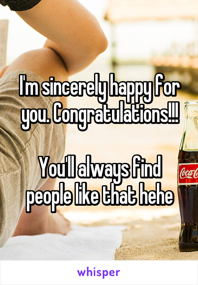 I'm sincerely happy for you. Congratulations!!!

You'll always find people like that hehe