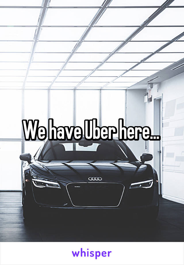 We have Uber here... 