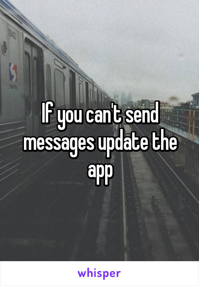 If you can't send messages update the app