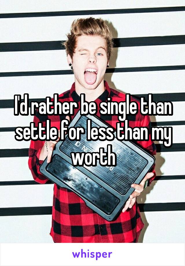 I'd rather be single than settle for less than my worth