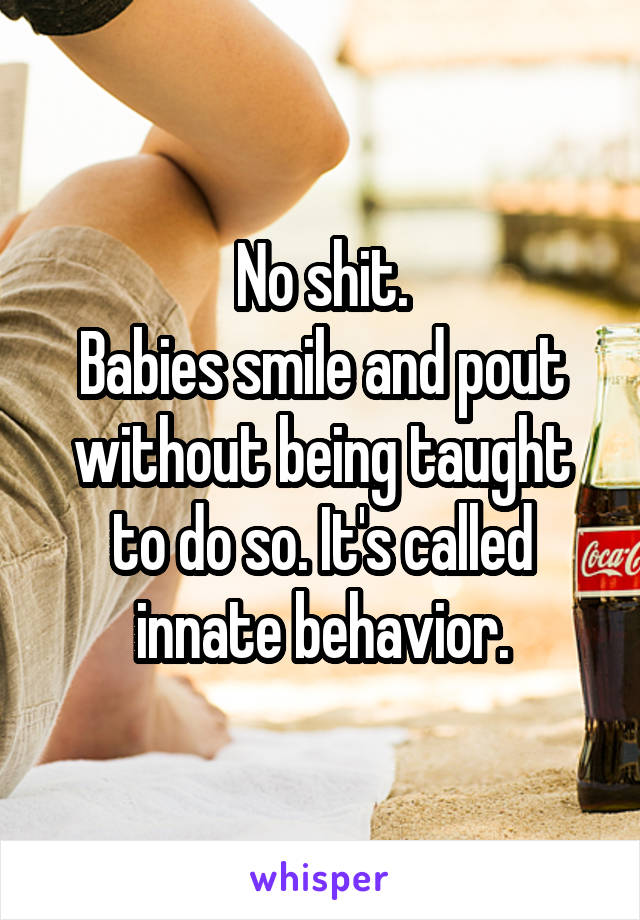 No shit.
Babies smile and pout without being taught to do so. It's called innate behavior.