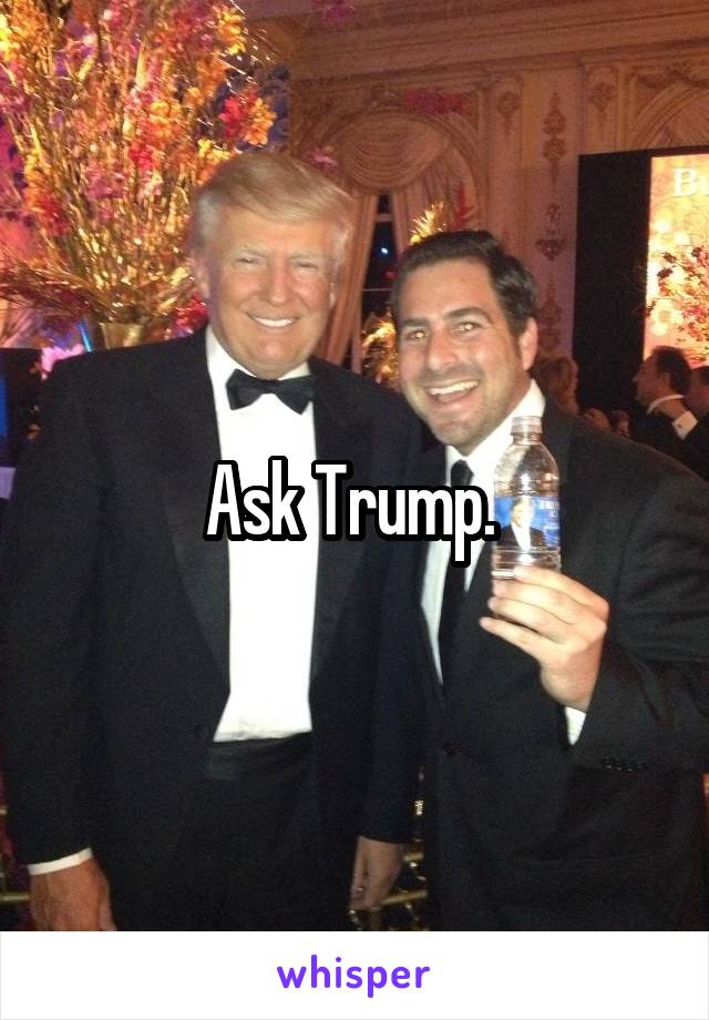 Ask Trump. 