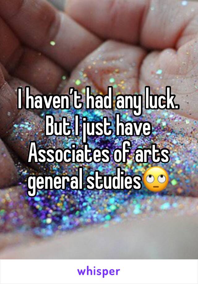 I haven’t had any luck. But I just have Associates of arts general studies🙄