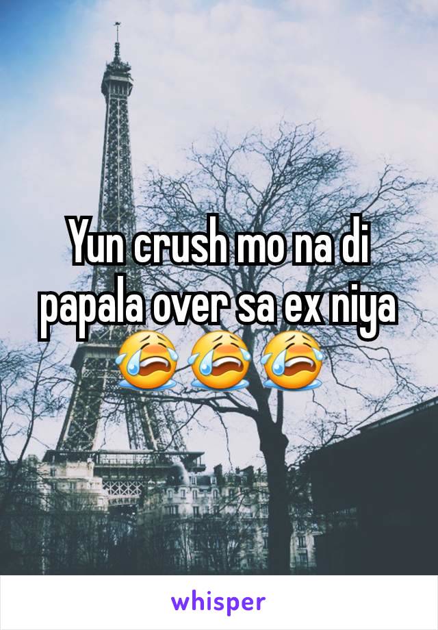 Yun crush mo na di papala over sa ex niya 😭😭😭