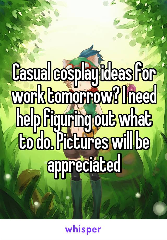 Casual cosplay ideas for work tomorrow? I need help figuring out what to do. Pictures will be appreciated