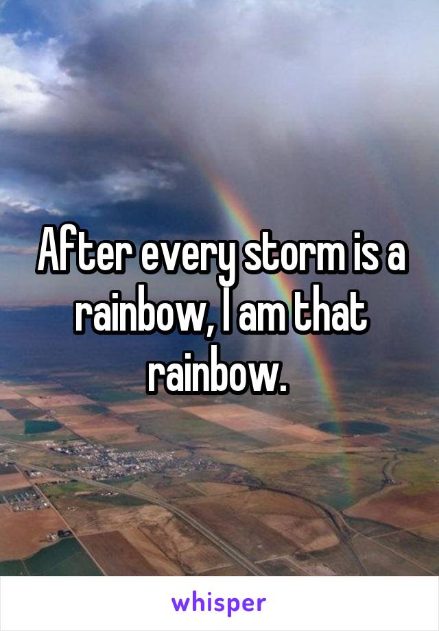 After every storm is a rainbow, I am that rainbow. 