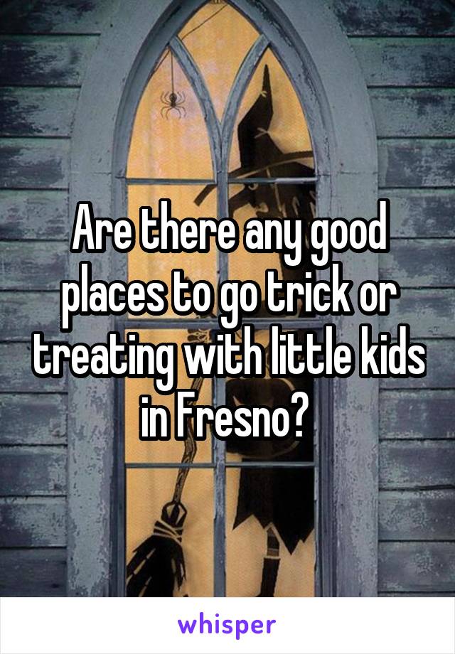 Are there any good places to go trick or treating with little kids in Fresno? 